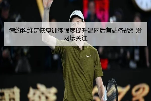德约科维奇恢复训练强度提升温网后首站备战引发网坛关注